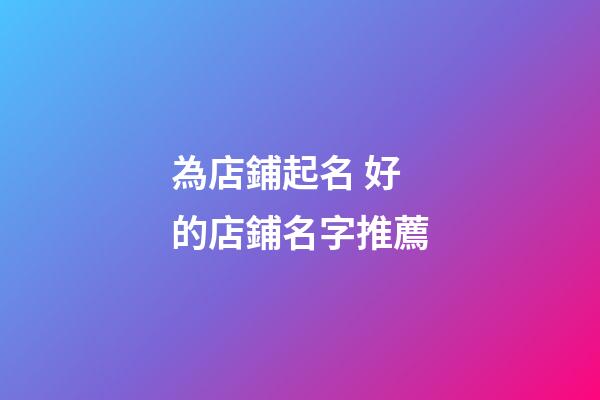 為店鋪起名 好的店鋪名字推薦-第1張-店鋪起名-玄機派